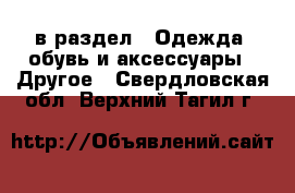  в раздел : Одежда, обувь и аксессуары » Другое . Свердловская обл.,Верхний Тагил г.